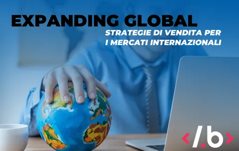 Expanding Global: Strategie di Vendita per i Mercati Internazionali